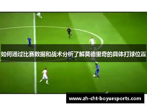 如何通过比赛数据和战术分析了解莫德里奇的具体打球位置