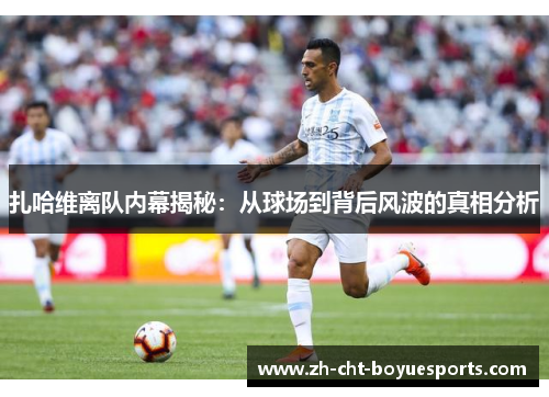 扎哈维离队内幕揭秘：从球场到背后风波的真相分析