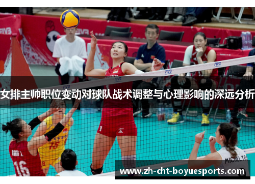 女排主帅职位变动对球队战术调整与心理影响的深远分析