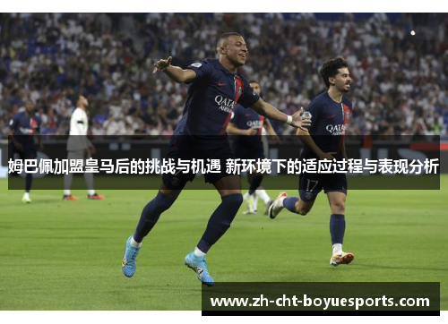 姆巴佩加盟皇马后的挑战与机遇 新环境下的适应过程与表现分析