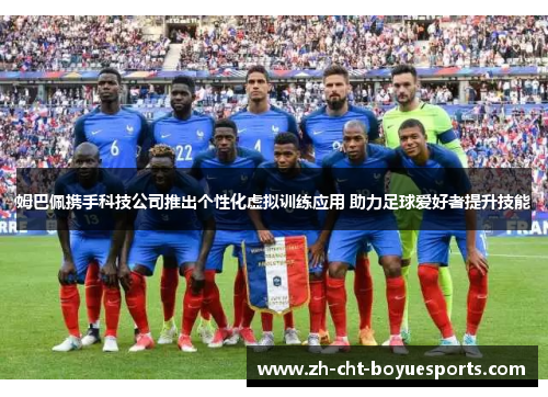姆巴佩携手科技公司推出个性化虚拟训练应用 助力足球爱好者提升技能