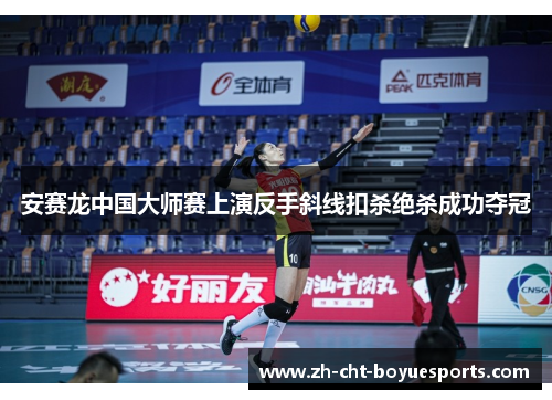 安赛龙中国大师赛上演反手斜线扣杀绝杀成功夺冠