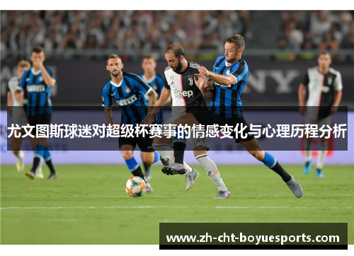 尤文图斯球迷对超级杯赛事的情感变化与心理历程分析