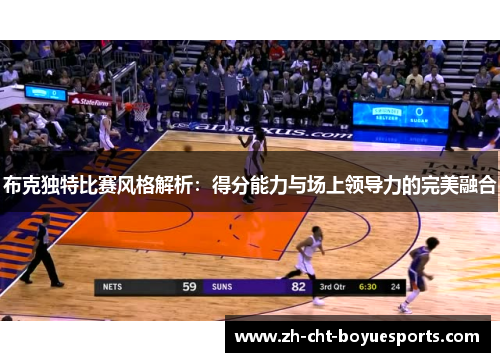 布克独特比赛风格解析：得分能力与场上领导力的完美融合