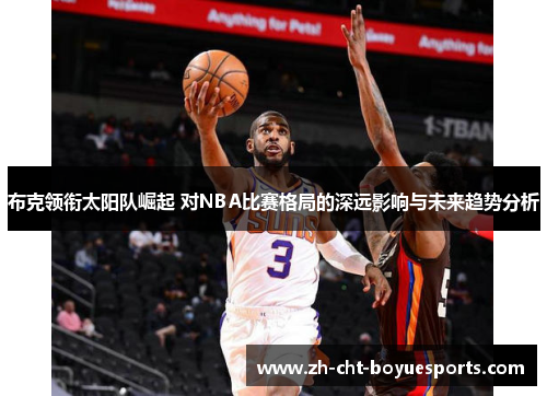布克领衔太阳队崛起 对NBA比赛格局的深远影响与未来趋势分析