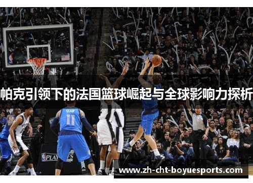 帕克引领下的法国篮球崛起与全球影响力探析