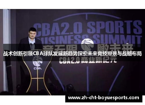 战术创新引领CBA球队发展新趋势探索未来竞技愿景与战略布局