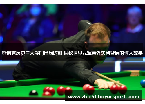 斯诺克历史三大冷门出局时刻 揭秘世界冠军意外失利背后的惊人故事