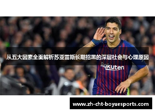 从五大因素全面解析苏亚雷斯长期招黑的深层社会与心理原因