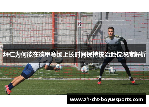 拜仁为何能在德甲赛场上长时间保持统治地位深度解析