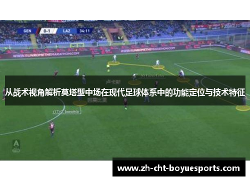 从战术视角解析莫塔型中场在现代足球体系中的功能定位与技术特征 从战术视角解析莫塔型中场在现代足球体系中的功能定位与技术特征