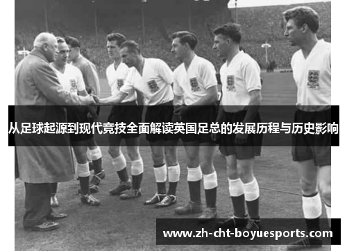 从足球起源到现代竞技全面解读英国足总的发展历程与历史影响