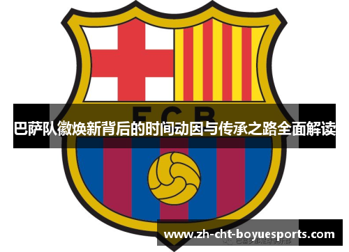 巴萨队徽焕新背后的时间动因与传承之路全面解读