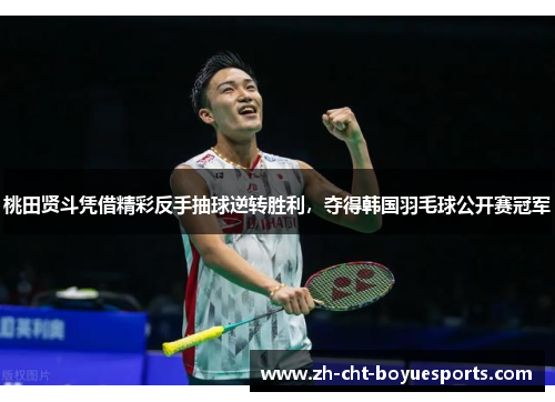 桃田贤斗凭借精彩反手抽球逆转胜利,夺得韩国羽毛球公开赛冠军 桃田贤斗凭借精彩反手抽球逆转胜利,夺得韩国羽毛球公开赛冠军