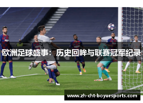 欧洲足球盛事:历史回眸与联赛冠军纪录 欧洲足球盛事:历史回眸与联赛冠军纪录