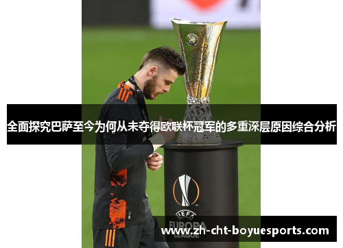 全面探究巴萨至今为何从未夺得欧联杯冠军的多重深层原因综合分析 全面探究巴萨至今为何从未夺得欧联杯冠军的多重深层原因综合分析