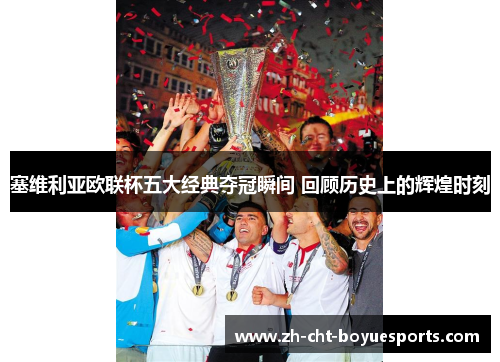 塞维利亚欧联杯五大经典夺冠瞬间 回顾历史上的辉煌时刻 塞维利亚欧联杯五大经典夺冠瞬间 回顾历史上的辉煌时刻