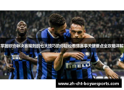 掌握欧协联决赛规则的七大技巧助你轻松看懂赛事关键要点全攻略详解 掌握欧协联决赛规则的七大技巧助你轻松看懂赛事关键要点全攻略详解