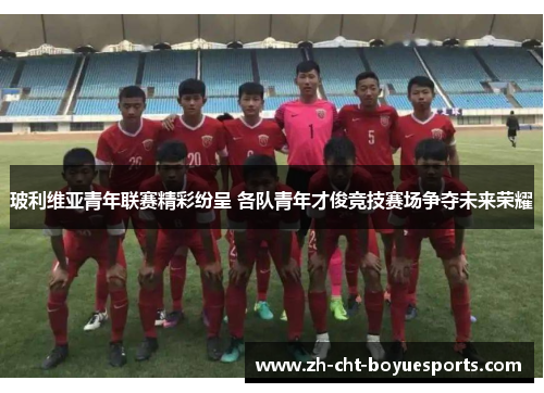 玻利维亚青年联赛精彩纷呈 各队青年才俊竞技赛场争夺未来荣耀 玻利维亚青年联赛精彩纷呈 各队青年才俊竞技赛场争夺未来荣耀