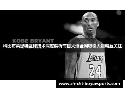 科比布莱恩特篮球技术深度解析节目火爆全网吸引大量粉丝关注