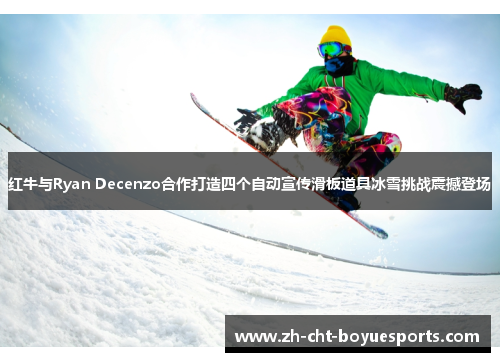 红牛与Ryan Decenzo合作打造四个自动宣传滑板道具冰雪挑战震撼登场 红牛与Ryan Decenzo合作打造四个自动宣传滑板道具冰雪挑战震撼登场
