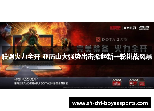 联盟火力全开 亚历山大强势出击掀起新一轮挑战风暴