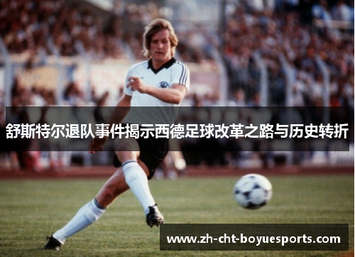 舒斯特尔退队事件揭示西德足球改革之路与历史转折