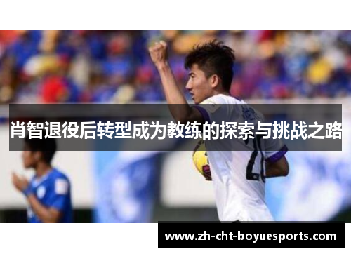 肖智退役后转型成为教练的探索与挑战之路