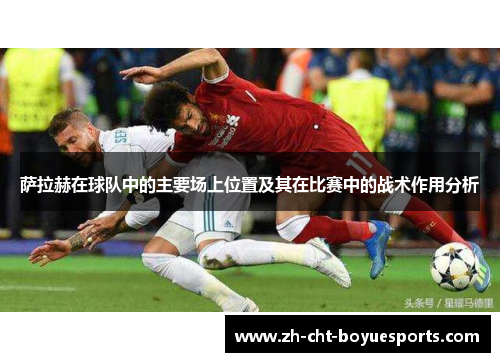 萨拉赫在球队中的主要场上位置及其在比赛中的战术作用分析