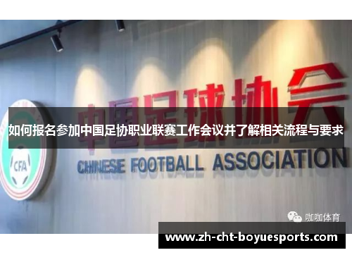 如何报名参加中国足协职业联赛工作会议并了解相关流程与要求