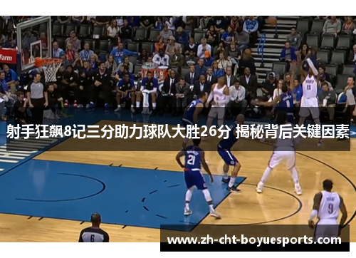 射手狂飙8记三分助力球队大胜26分 揭秘背后关键因素 射手狂飙8记三分助力球队大胜26分 揭秘背后关键因素