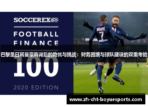 巴黎圣日耳曼豪购背后的隐忧与挑战:财务困境与球队建设的双重考验 巴黎圣日耳曼豪购背后的隐忧与挑战:财务困境与球队建设的双重考验