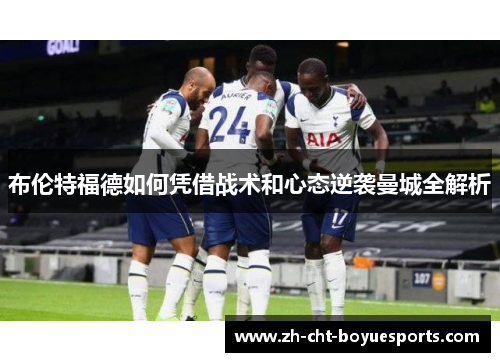 布伦特福德如何凭借战术和心态逆袭曼城全解析 布伦特福德如何凭借战术和心态逆袭曼城全解析
