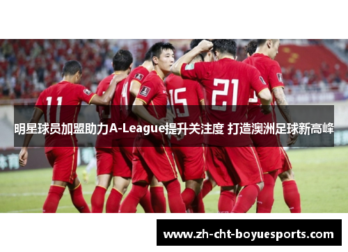 明星球员加盟助力A-League提升关注度 打造澳洲足球新高峰