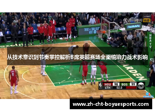 从技术意识到节奏掌控解析B席英超赛场全面统治力战术影响