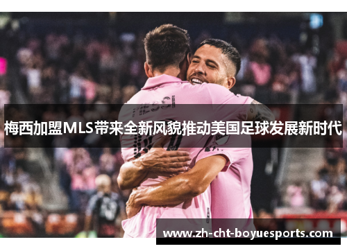 梅西加盟MLS带来全新风貌推动美国足球发展新时代 梅西加盟MLS带来全新风貌推动美国足球发展新时代