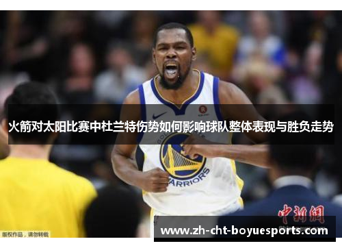 火箭对太阳比赛中杜兰特伤势如何影响球队整体表现与胜负走势