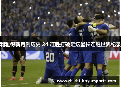 利雅得新月创历史 34 连胜打破足坛最长连胜世界纪录 利雅得新月创历史 34 连胜打破足坛最长连胜世界纪录
