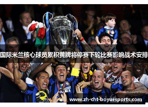 国际米兰核心球员累积黄牌将停赛下轮比赛影响战术安排