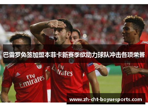 巴雷罗免签加盟本菲卡新赛季欲助力球队冲击各项荣誉 巴雷罗免签加盟本菲卡新赛季欲助力球队冲击各项荣誉