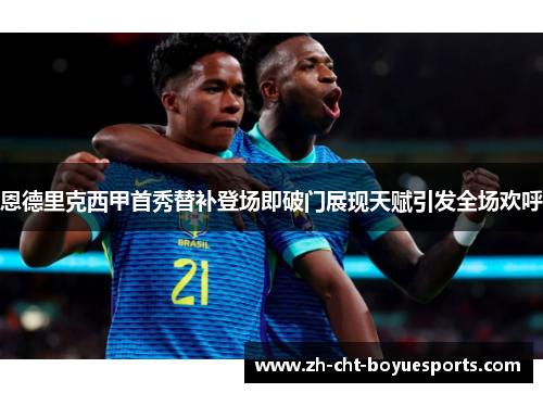 恩德里克西甲首秀替补登场即破门展现天赋引发全场欢呼