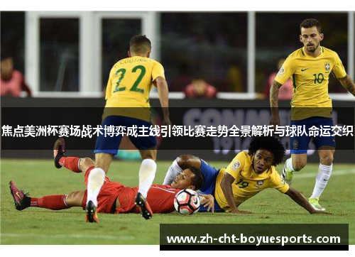 焦点美洲杯赛场战术博弈成主线引领比赛走势全景解析与球队命运交织 焦点美洲杯赛场战术博弈成主线引领比赛走势全景解析与球队命运交织