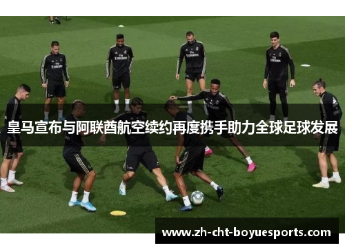 皇马宣布与阿联酋航空续约再度携手助力全球足球发展