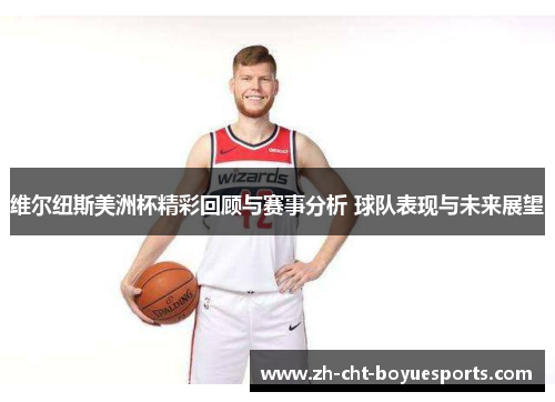 维尔纽斯美洲杯精彩回顾与赛事分析 球队表现与未来展望