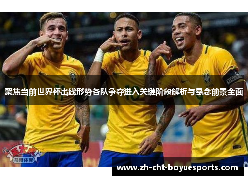 聚焦当前世界杯出线形势各队争夺进入关键阶段解析与悬念前景全面