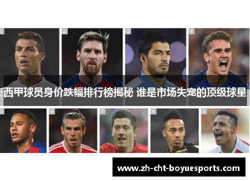 西甲球员身价跌幅排行榜揭秘 谁是市场失宠的顶级球星 西甲球员身价跌幅排行榜揭秘 谁是市场失宠的顶级球星