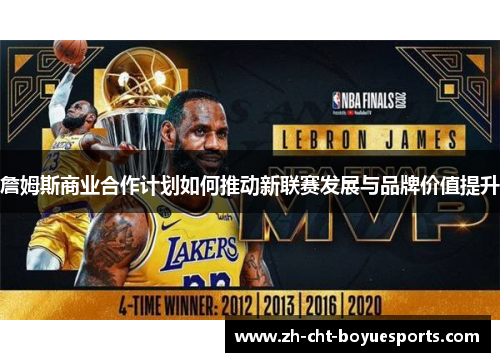 詹姆斯商业合作计划如何推动新联赛发展与品牌价值提升 詹姆斯商业合作计划如何推动新联赛发展与品牌价值提升