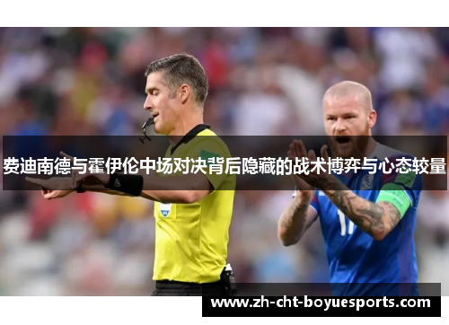 费迪南德与霍伊伦中场对决背后隐藏的战术博弈与心态较量 费迪南德与霍伊伦中场对决背后隐藏的战术博弈与心态较量