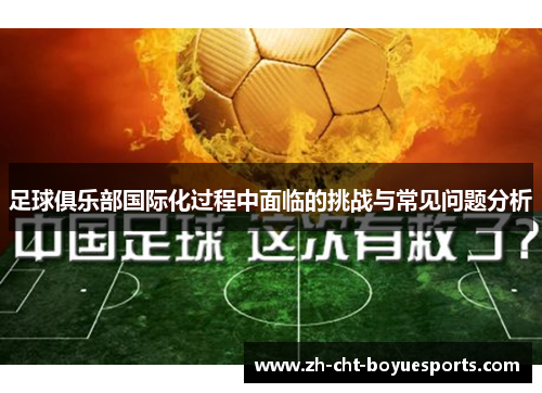 足球俱乐部国际化过程中面临的挑战与常见问题分析 足球俱乐部国际化过程中面临的挑战与常见问题分析