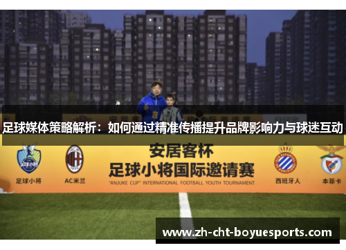 足球媒体策略解析:如何通过精准传播提升品牌影响力与球迷互动 足球媒体策略解析:如何通过精准传播提升品牌影响力与球迷互动